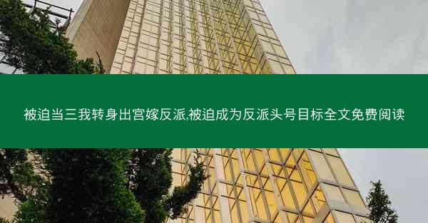 被迫当三我转身出宫嫁反派,被迫成为反派头号目标全文免费阅读 被迫当三我转身出宫嫁反派,被迫成为反派头号目标全文免费阅读