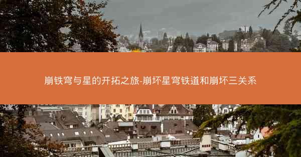 崩铁穹与星的开拓之旅-崩坏星穹铁道和崩坏三关系