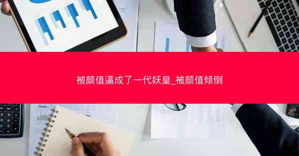 被颜值逼成了一代妖皇_被颜值倾倒