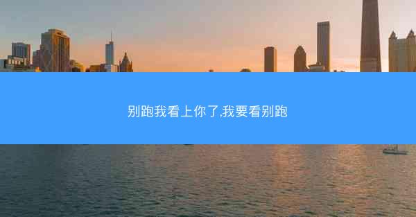 别跑我看上你了,我要看别跑