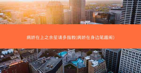 病娇在上之余笙请多指教(病娇在身边笔趣阁) 病娇在上之余笙请多指教(病娇在身边笔趣阁)