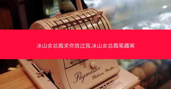 冰山女总裁求你放过我,冰山女总裁笔趣阁
