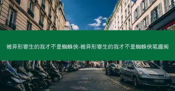 被异形寄生的我才不是蜘蛛侠-被异形寄生的我才不是蜘蛛侠笔趣阁