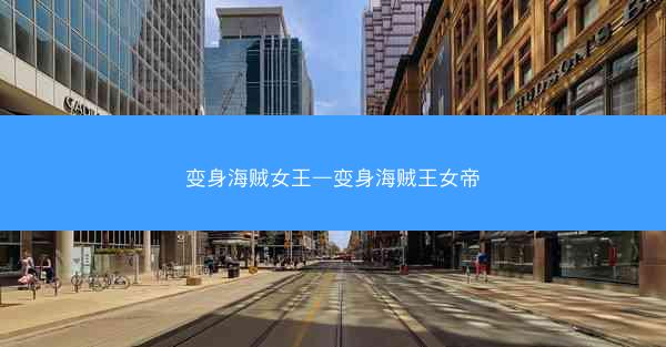 变身海贼女王—变身海贼王女帝 变身海贼女王—变身海贼王女帝