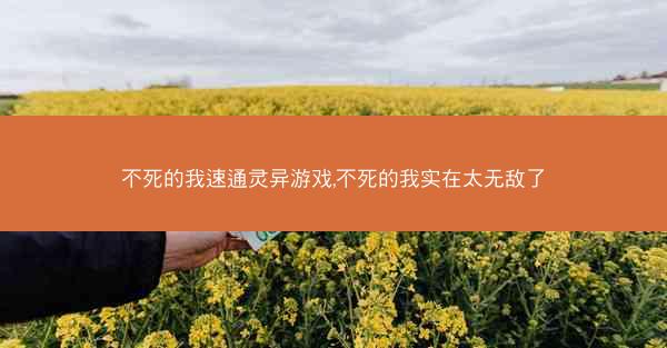 不死的我速通灵异游戏,不死的我实在太无敌了