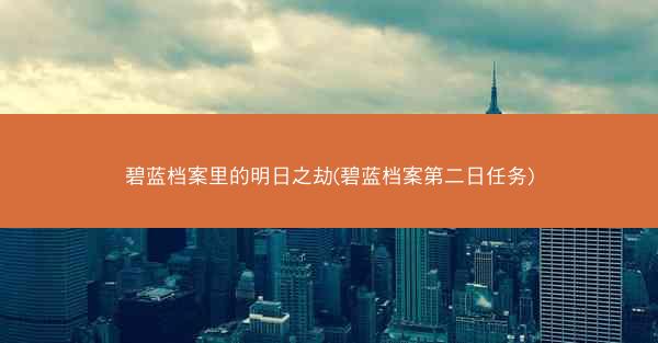 碧蓝档案里的明日之劫(碧蓝档案第二日任务)
