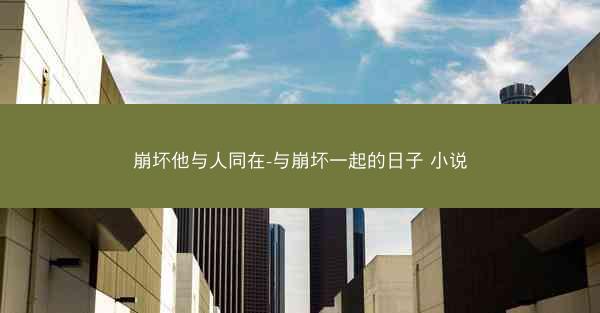 崩坏他与人同在-与崩坏一起的日子 小说 崩坏他与人同在-与崩坏一起的日子 小说
