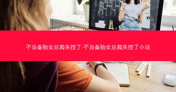 不当备胎女总裁失控了-不当备胎女总裁失控了小说