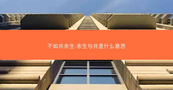 不如共余生-余生与共是什么意思