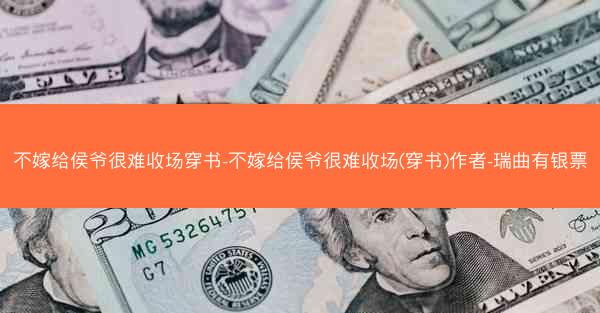 不嫁给侯爷很难收场穿书-不嫁给侯爷很难收场(穿书)作者-瑞曲有银票