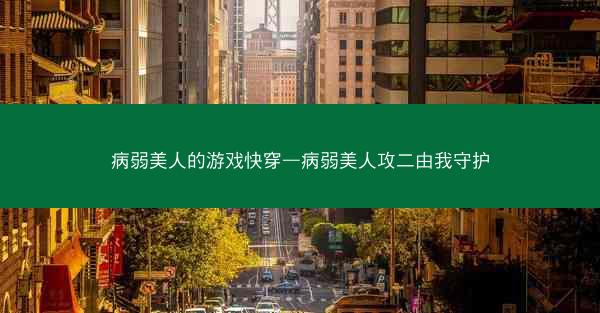 病弱美人的游戏快穿—病弱美人攻二由我守护