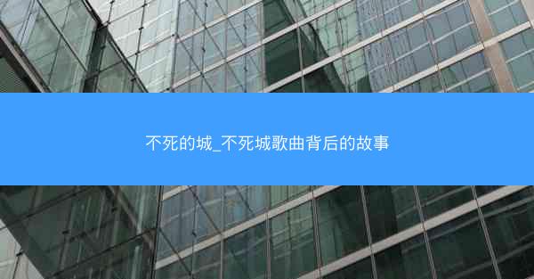不死的城_不死城歌曲背后的故事