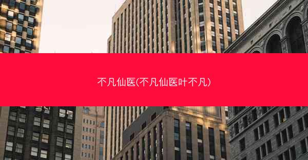 不凡仙医(不凡仙医叶不凡)