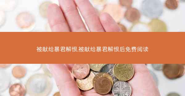 被献给暴君解恨,被献给暴君解恨后免费阅读