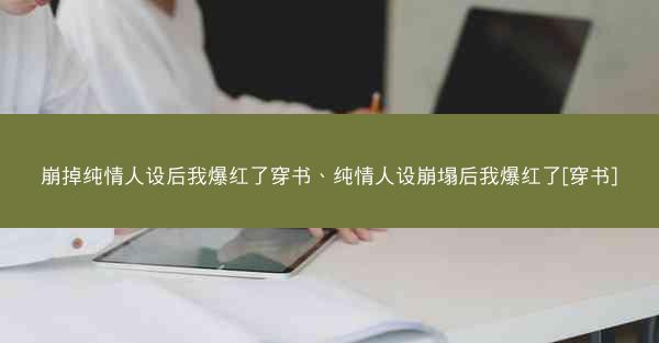 崩掉纯情人设后我爆红了穿书、纯情人设崩塌后我爆红了[穿书]