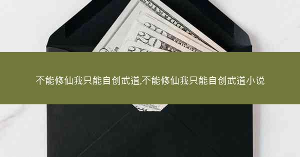不能修仙我只能自创武道,不能修仙我只能自创武道小说