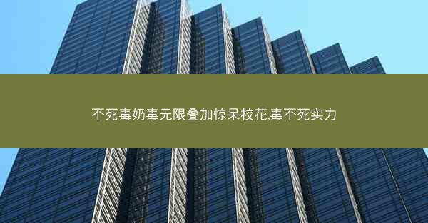 不死毒奶毒无限叠加惊呆校花,毒不死实力
