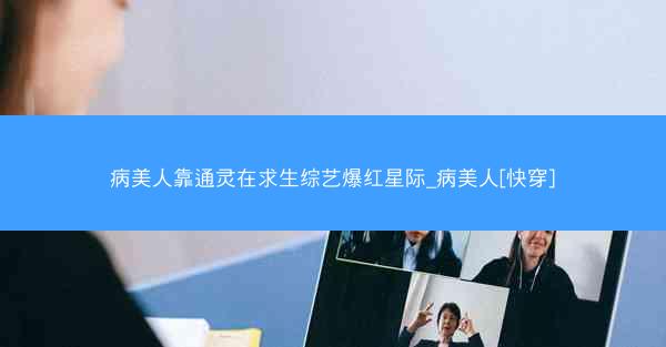 病美人靠通灵在求生综艺爆红星际_病美人[快穿]