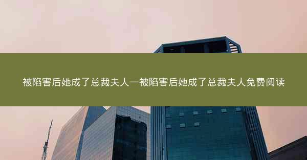 被陷害后她成了总裁夫人—被陷害后她成了总裁夫人免费阅读