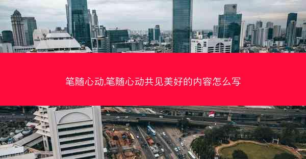 笔随心动,笔随心动共见美好的内容怎么写