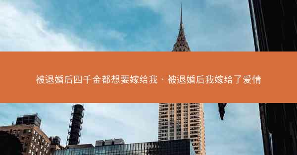 被退婚后四千金都想要嫁给我、被退婚后我嫁给了爱情
