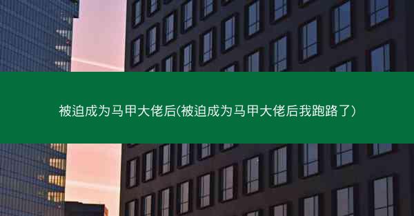 被迫成为马甲大佬后(被迫成为马甲大佬后我跑路了)
