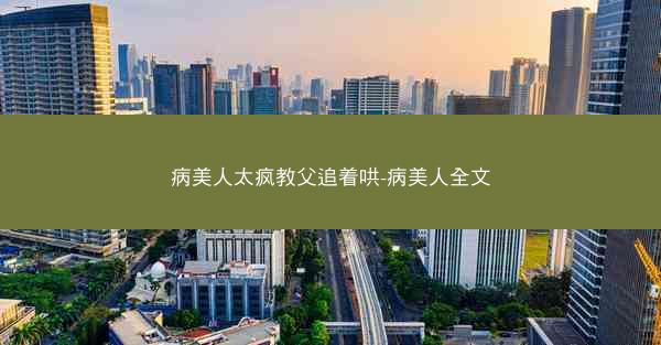 病美人太疯教父追着哄-病美人全文