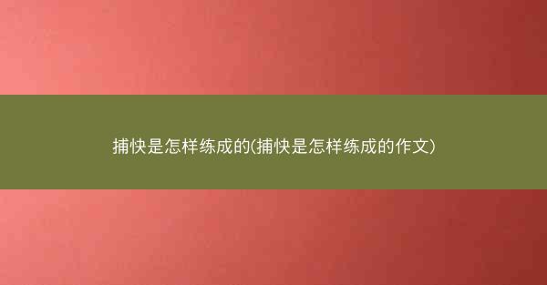 捕快是怎样练成的(捕快是怎样练成的作文)