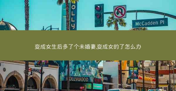 变成女生后多了个未婚妻,变成女的了怎么办