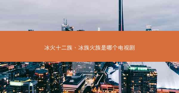 冰火十二族、冰族火族是哪个电视剧