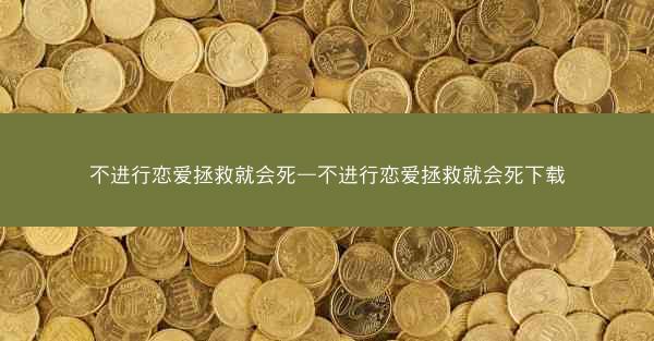 不进行恋爱拯救就会死—不进行恋爱拯救就会死下载