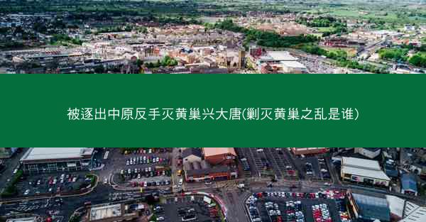 被逐出中原反手灭黄巢兴大唐(剿灭黄巢之乱是谁) 被逐出中原反手灭黄巢兴大唐(剿灭黄巢之乱是谁)