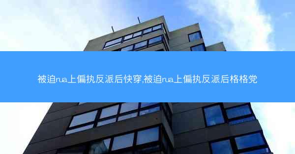 被迫rua上偏执反派后快穿,被迫rua上偏执反派后格格党