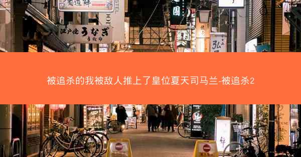 被追杀的我被敌人推上了皇位夏天司马兰-被追杀2