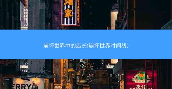 崩坏世界中的店长(崩坏世界时间线)