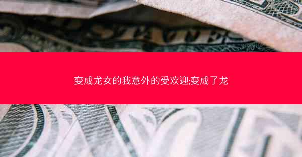 变成龙女的我意外的受欢迎;变成了龙