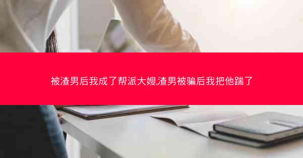 被渣男后我成了帮派大嫂,渣男被骗后我把他踹了