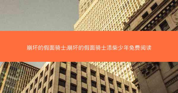 崩坏的假面骑士;崩坏的假面骑士添柴少年免费阅读