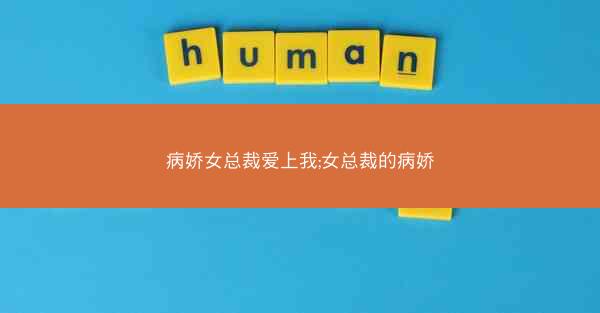 病娇女总裁爱上我;女总裁的病娇