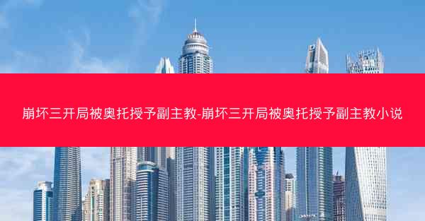 崩坏三开局被奥托授予副主教-崩坏三开局被奥托授予副主教小说