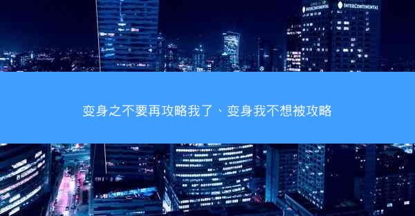 变身之不要再攻略我了、变身我不想被攻略