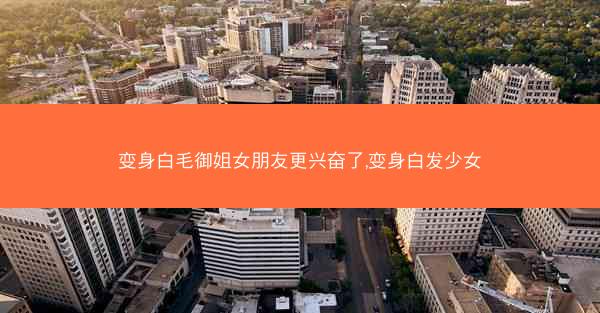 变身白毛御姐女朋友更兴奋了,变身白发少女