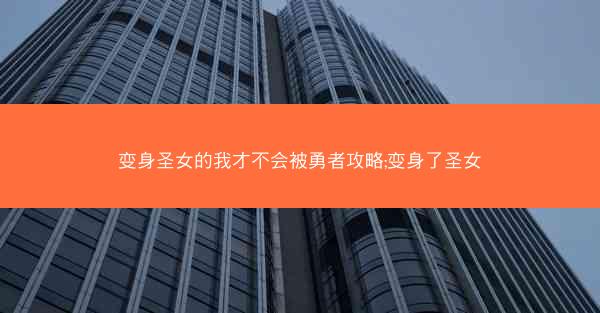 变身圣女的我才不会被勇者攻略;变身了圣女