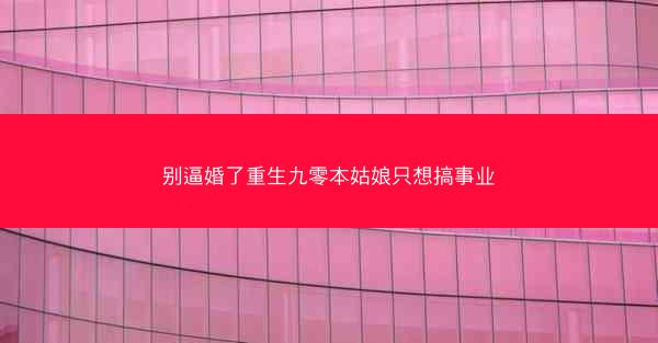 别逼婚了重生九零本姑娘只想搞事业