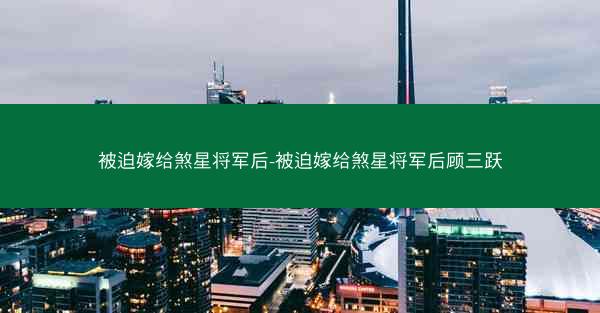 被迫嫁给煞星将军后-被迫嫁给煞星将军后顾三跃