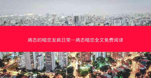 病态的暗恋发疯日常—病态暗恋全文免费阅读