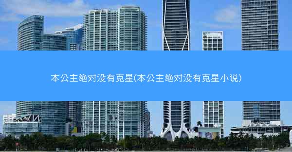 本公主绝对没有克星(本公主绝对没有克星小说)