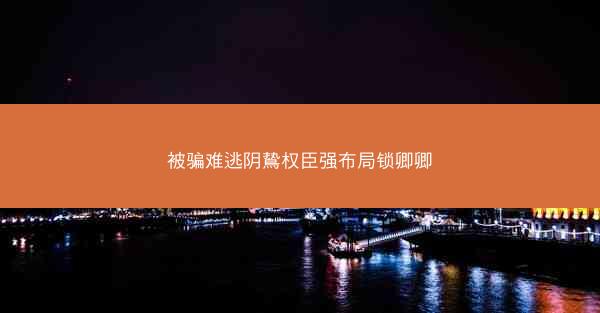 被骗难逃阴鸷权臣强布局锁卿卿