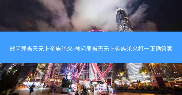 被问罪当天无上帝族杀来-被问罪当天无上帝族杀来打一正确答案