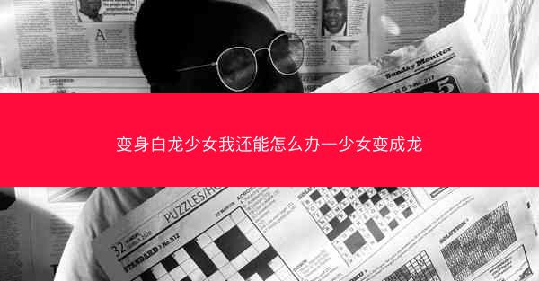 变身白龙少女我还能怎么办—少女变成龙